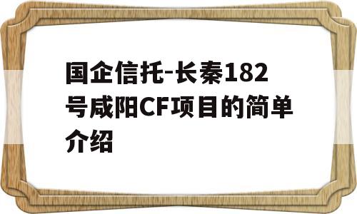 国企信托-长秦182号咸阳CF项目的简单介绍