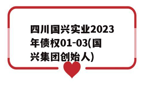 四川国兴实业2023年债权01-03(国兴集团创始人)