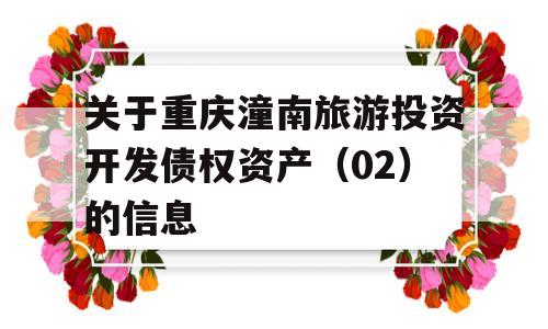 关于重庆潼南旅游投资开发债权资产（02）的信息