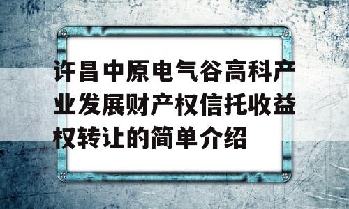 许昌中原电气谷高科产业发展财产权信托收益权转让的简单介绍