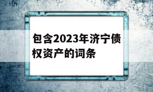 包含2023年济宁债权资产的词条