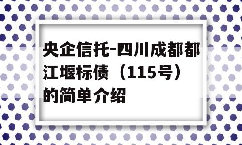 央企信托-四川成都都江堰标债（115号）的简单介绍