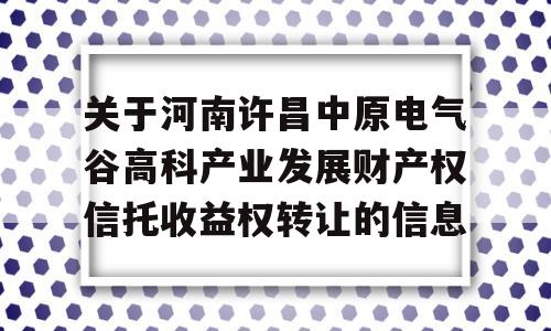 关于河南许昌中原电气谷高科产业发展财产权信托收益权转让的信息