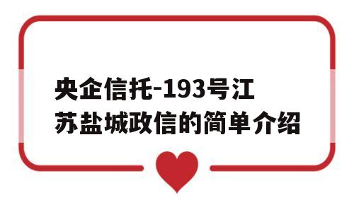 央企信托-193号江苏盐城政信的简单介绍