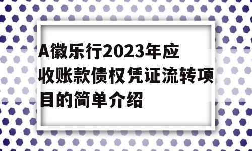 A徽乐行2023年应收账款债权凭证流转项目的简单介绍