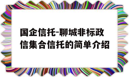 国企信托-聊城非标政信集合信托的简单介绍