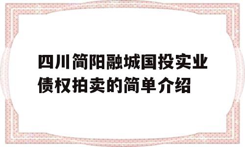 四川简阳融城国投实业债权拍卖的简单介绍