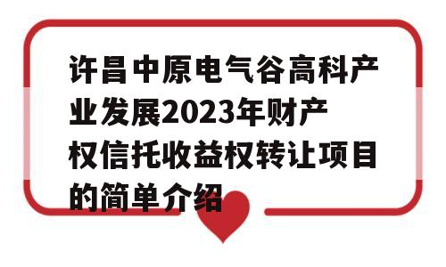 许昌中原电气谷高科产业发展2023年财产权信托收益权转让项目的简单介绍