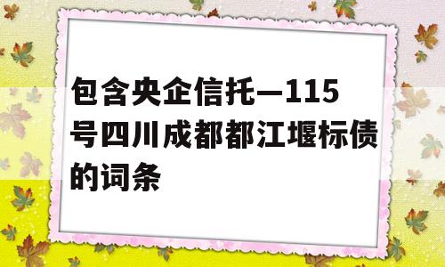 包含央企信托—115号四川成都都江堰标债的词条