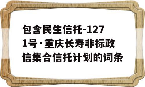 包含民生信托-1271号·重庆长寿非标政信集合信托计划的词条