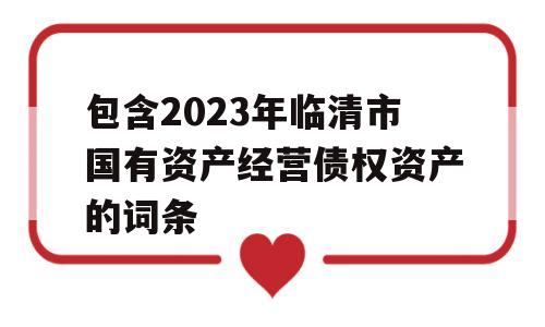 包含2023年临清市国有资产经营债权资产的词条