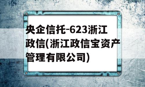 央企信托-623浙江政信(浙江政信宝资产管理有限公司)