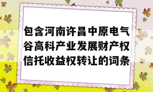 包含河南许昌中原电气谷高科产业发展财产权信托收益权转让的词条