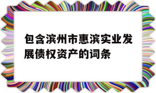 包含滨州市惠滨实业发展债权资产的词条