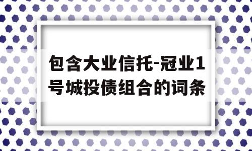 包含大业信托-冠业1号城投债组合的词条