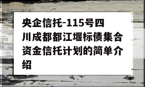 央企信托-115号四川成都都江堰标债集合资金信托计划的简单介绍