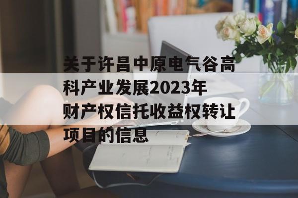 关于许昌中原电气谷高科产业发展2023年财产权信托收益权转让项目的信息