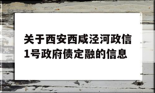 关于西安西咸泾河政信1号政府债定融的信息