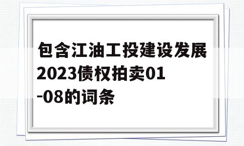 包含江油工投建设发展2023债权拍卖01-08的词条