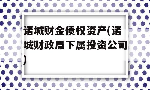 诸城财金债权资产(诸城财政局下属投资公司)