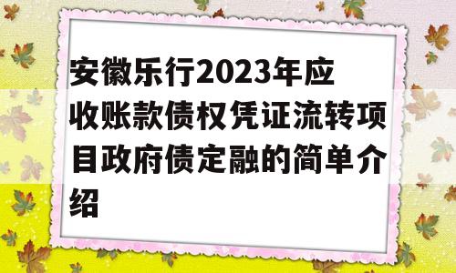 安徽乐行2023年应收账款债权凭证流转项目政府债定融的简单介绍