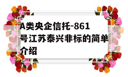 A类央企信托-861号江苏泰兴非标的简单介绍