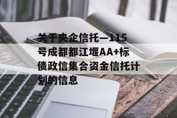 关于央企信托—115号成都都江堰AA+标债政信集合资金信托计划的信息