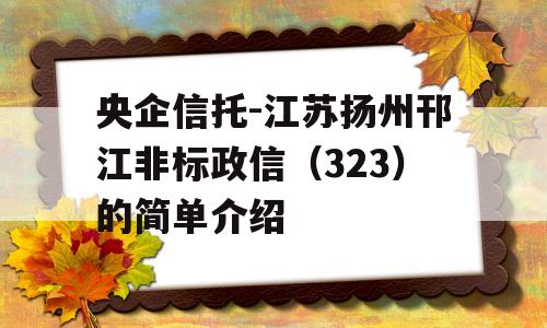 央企信托-江苏扬州邗江非标政信（323）的简单介绍