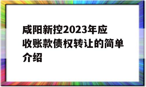 咸阳新控2023年应收账款债权转让的简单介绍