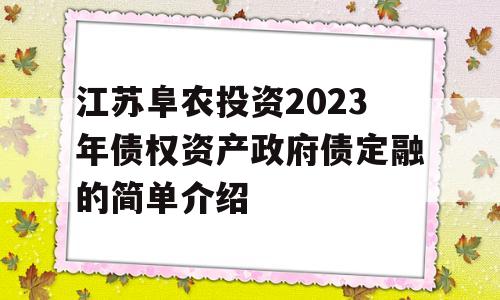 江苏阜农投资2023年债权资产政府债定融的简单介绍