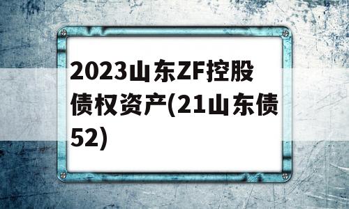 2023山东ZF控股债权资产(21山东债52)