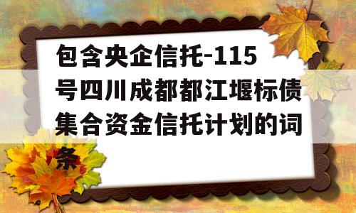 包含央企信托-115号四川成都都江堰标债集合资金信托计划的词条