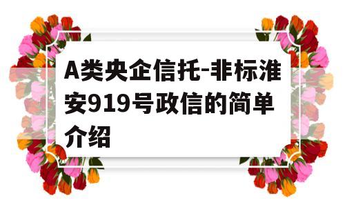 A类央企信托-非标淮安919号政信的简单介绍