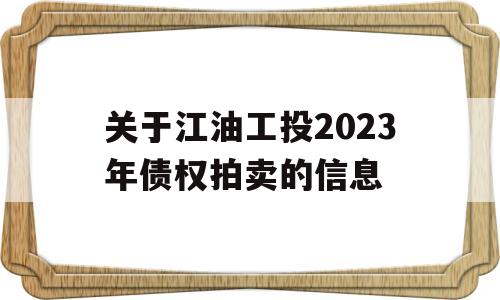 关于江油工投2023年债权拍卖的信息