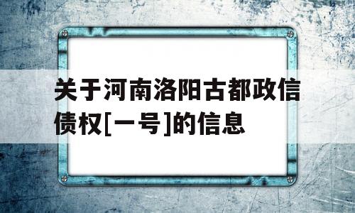 关于河南洛阳古都政信债权[一号]的信息