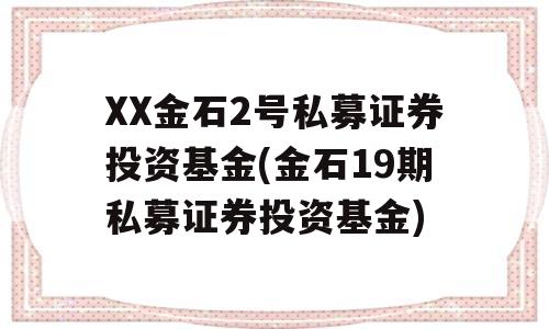 XX金石2号私募证券投资基金(金石19期私募证券投资基金)