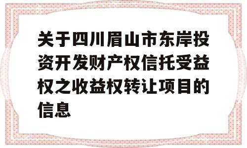 关于四川眉山市东岸投资开发财产权信托受益权之收益权转让项目的信息