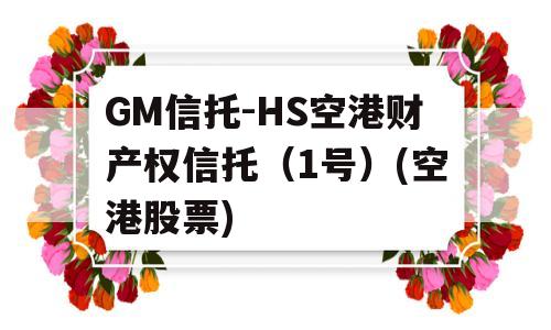 GM信托-HS空港财产权信托（1号）(空港股票)