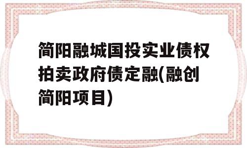 简阳融城国投实业债权拍卖政府债定融(融创简阳项目)