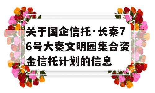 关于国企信托·长秦76号大秦文明园集合资金信托计划的信息