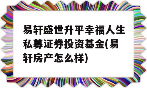 易轩盛世升平幸福人生私募证券投资基金(易轩房产怎么样)