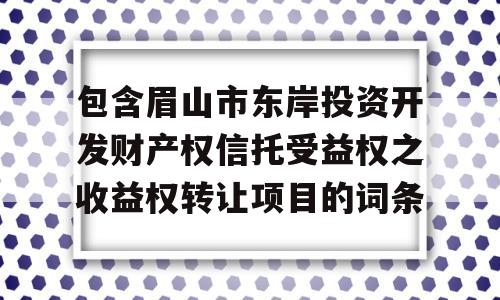 包含眉山市东岸投资开发财产权信托受益权之收益权转让项目的词条