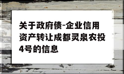 关于政府债-企业信用资产转让成都灵泉农投4号的信息