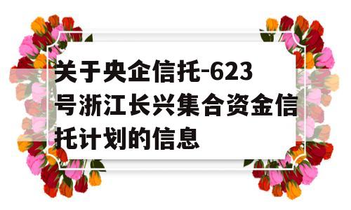 关于央企信托-623号浙江长兴集合资金信托计划的信息