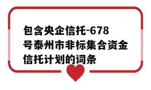 包含央企信托-678号泰州市非标集合资金信托计划的词条