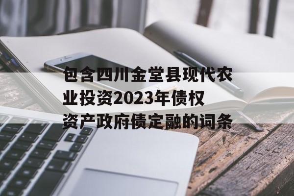 包含四川金堂县现代农业投资2023年债权资产政府债定融的词条