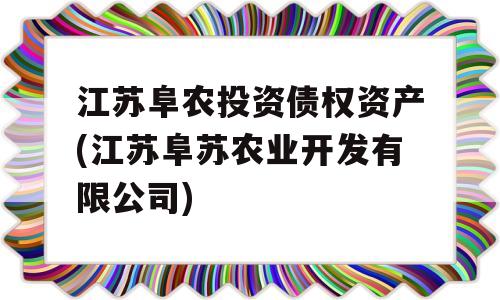 江苏阜农投资债权资产(江苏阜苏农业开发有限公司)