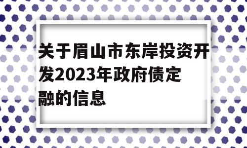 关于眉山市东岸投资开发2023年政府债定融的信息