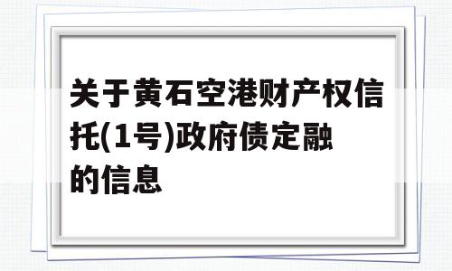 关于黄石空港财产权信托(1号)政府债定融的信息