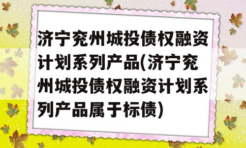 济宁兖州城投债权融资计划系列产品(济宁兖州城投债权融资计划系列产品属于标债)